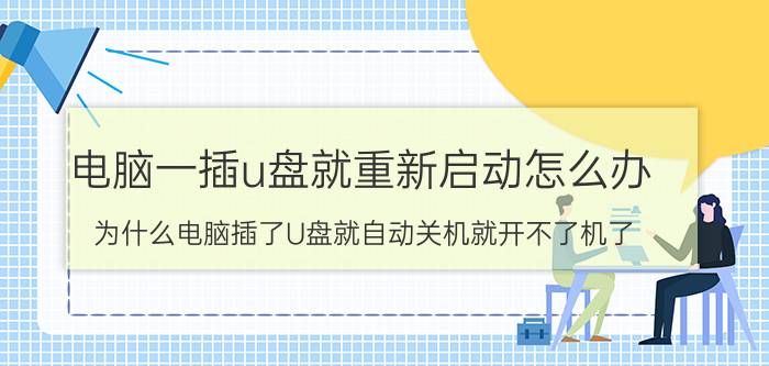 电脑一插u盘就重新启动怎么办 为什么电脑插了U盘就自动关机就开不了机了？